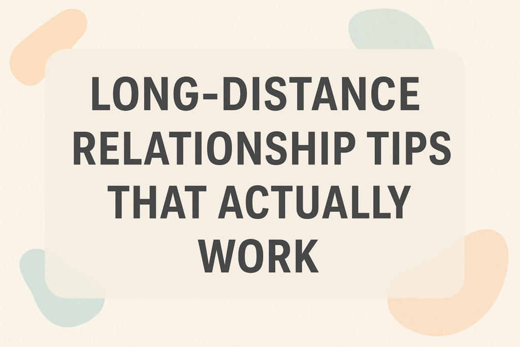Long-Distance Relationship Tips That Actually Work