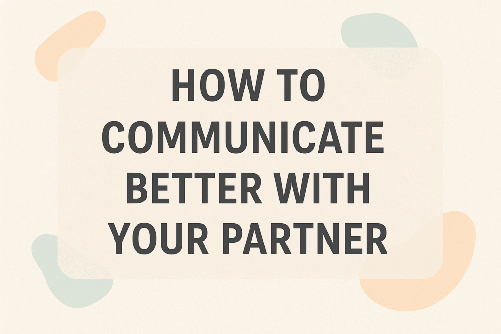 How to Communicate Better With Your Partner