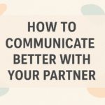 How to Communicate Better With Your Partner